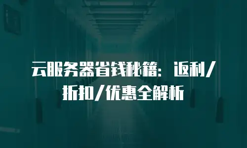 云服务器省钱秘籍：返利/折扣/优惠全解析