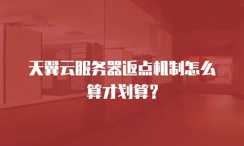 天翼云服务器返点机制怎么算才划算？