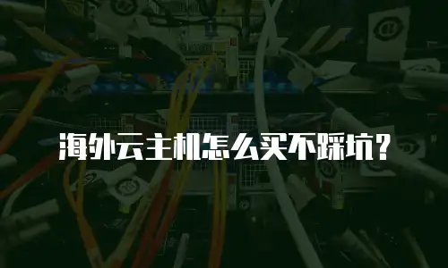 海外云主机怎么买不踩坑？