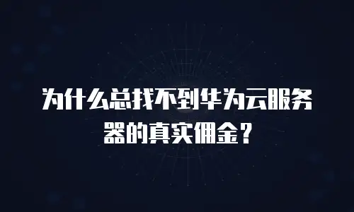 为什么总找不到华为云服务器的真实佣金？