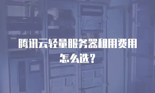 腾讯云轻量服务器租用费用怎么选？