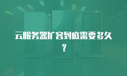 云服务器扩容到底需要多久？