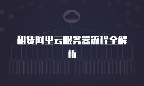 租赁阿里云服务器流程全解析