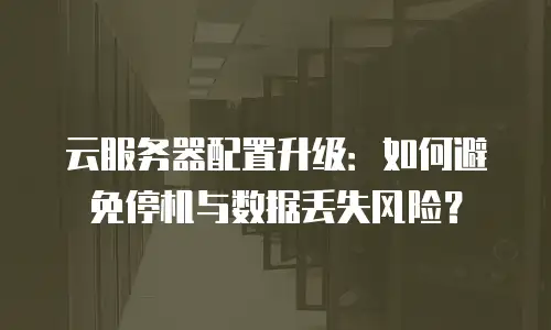 云服务器配置升级：如何避免停机与数据丢失风险？