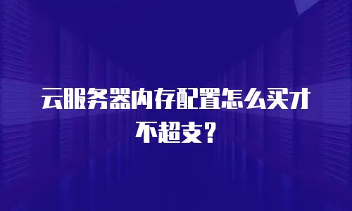 云服务器内存配置怎么买才不超支？