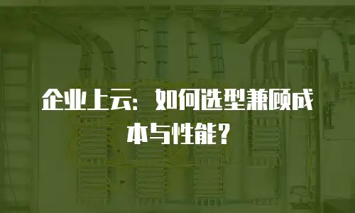 企业上云：如何选型兼顾成本与性能？
