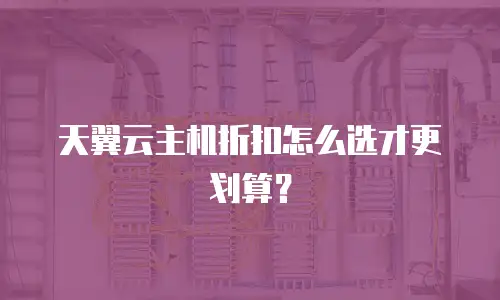 天翼云主机折扣怎么选才更划算？