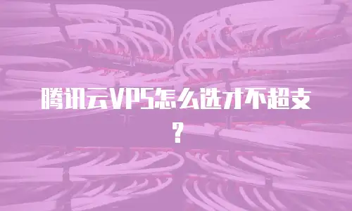 腾讯云VPS怎么选才不超支？