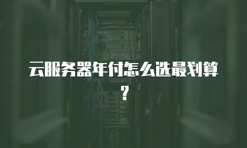 云服务器年付怎么选最划算？