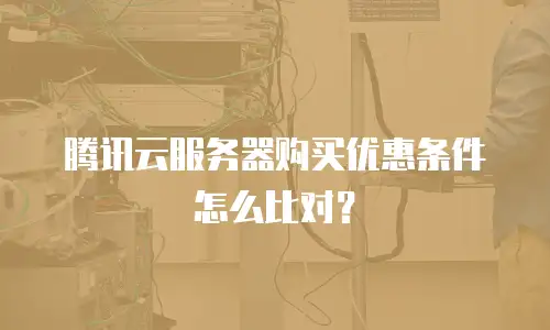 腾讯云服务器购买优惠条件怎么比对？