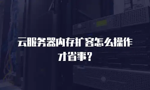 云服务器内存扩容怎么操作才省事？