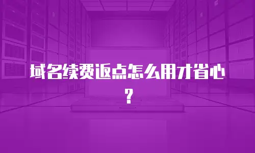 域名续费返点怎么用才省心？