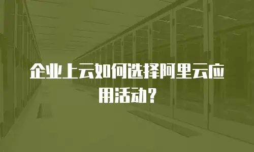 企业上云如何选择阿里云应用活动？
