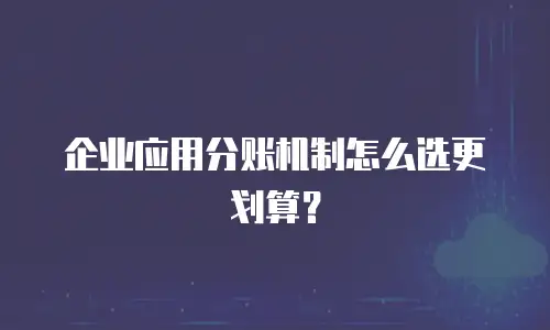 企业应用分账机制怎么选更划算？