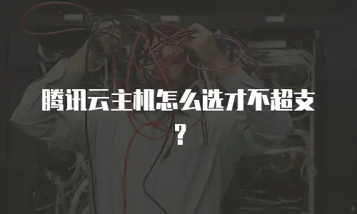 腾讯云主机怎么选才不超支？