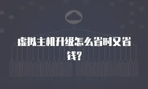 虚拟主机升级怎么省时又省钱？