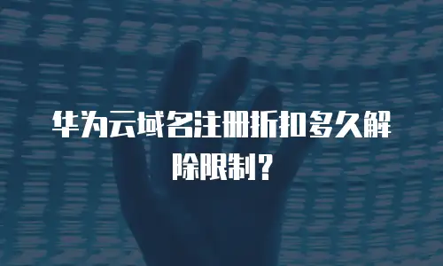 华为云域名注册折扣多久解除限制？