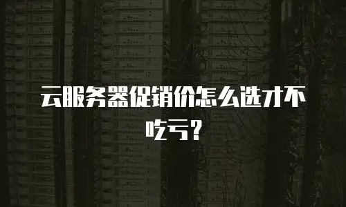 云服务器促销价怎么选才不吃亏？