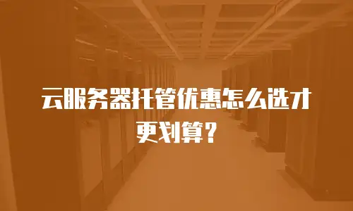 云服务器托管优惠怎么选才更划算？