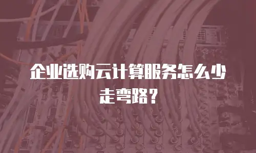 企业选购云计算服务怎么少走弯路？
