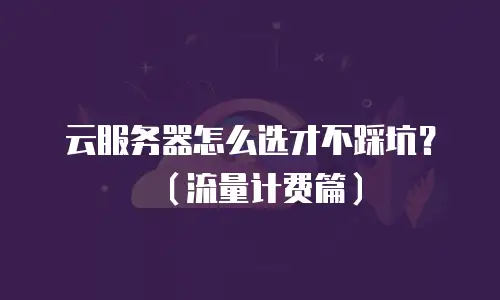 云服务器怎么选才不踩坑？（流量计费篇）