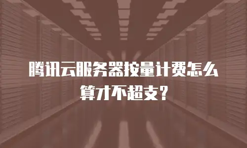 腾讯云服务器按量计费怎么算才不超支？