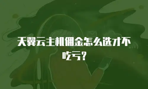 天翼云主机佣金怎么选才不吃亏？