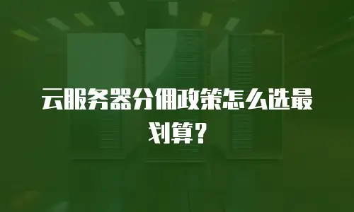 云服务器分佣政策怎么选最划算？