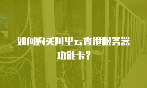 如何购买阿里云香港服务器功能卡？