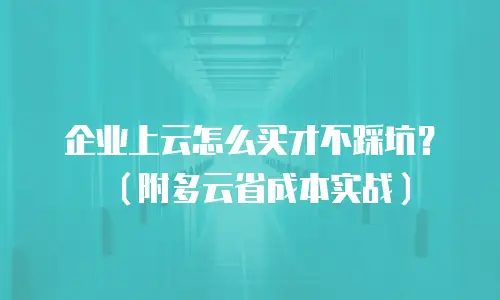 企业上云怎么买才不踩坑？（附多云省成本实战）