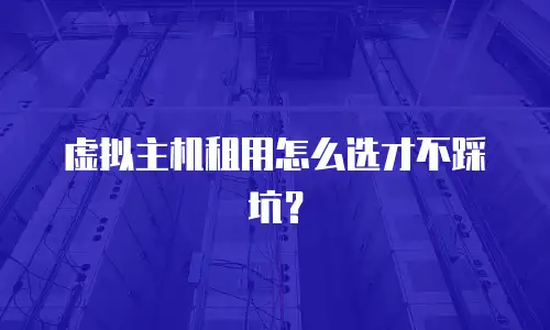 虚拟主机租用怎么选才不踩坑？
