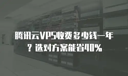 腾讯云VPS收费多少钱一年？选对方案能省40%