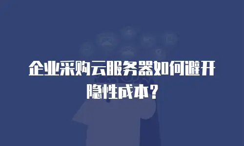 企业采购云服务器如何避开隐性成本？