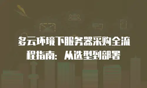 多云环境下服务器采购全流程指南：从选型到部署