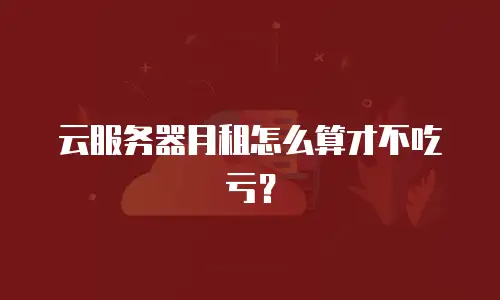 云服务器月租怎么算才不吃亏？