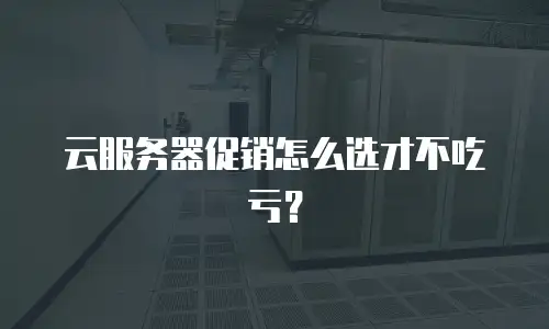 云服务器促销怎么选才不吃亏？
