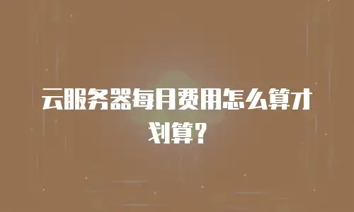 云服务器每月费用怎么算才划算？