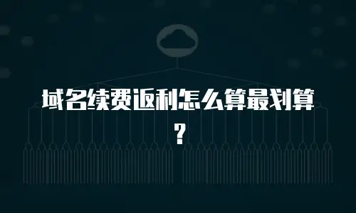 域名续费返利怎么算最划算？