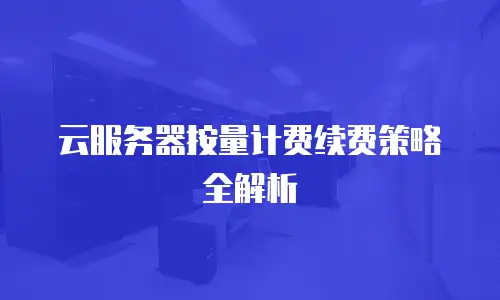 云服务器按量计费续费策略全解析