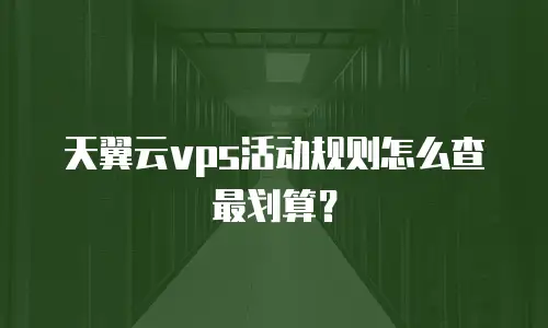 天翼云vps活动规则怎么查最划算？