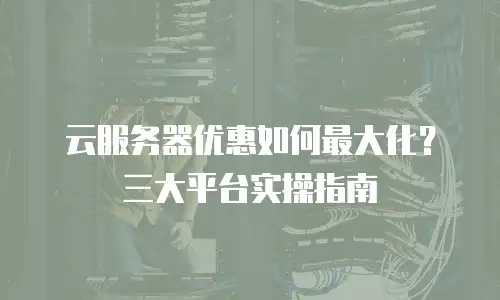 云服务器优惠如何最大化？三大平台实操指南