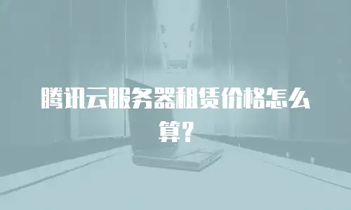 腾讯云服务器租赁价格怎么算？