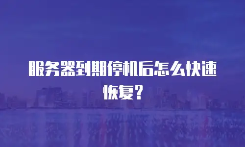 服务器到期停机后怎么快速恢复？