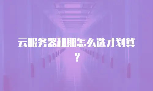 云服务器租期怎么选才划算？
