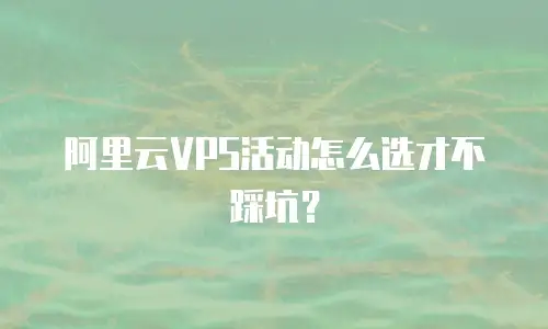 阿里云VPS活动怎么选才不踩坑？
