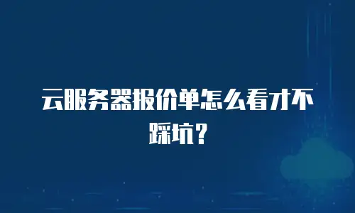 云服务器报价单怎么看才不踩坑？