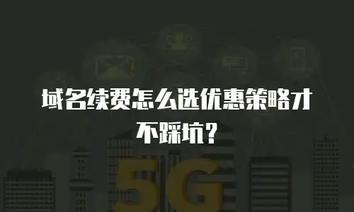 域名续费怎么选优惠策略才不踩坑？