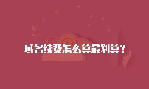 域名续费怎么算最划算？