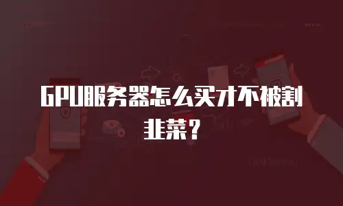 GPU服务器怎么买才不被割韭菜？