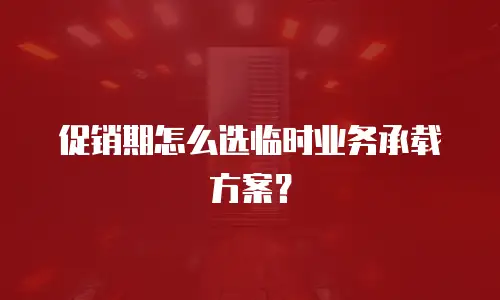 促销期怎么选临时业务承载方案？